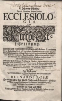 D. Johannis Schefflers [...] Ecclesiologia Oder Kirche-Beschreibung : Bestehende In Neun und dreyssig unterschiedenen außerlesenen Tractätlein von der Catholischen Kirche und dero wahren Glauben, wie auch von den Uncatholischen Gelachen und dero falschen Wahn [...] Allen so wol Caltholischen zur Stärkung im Glauben, als Uncatholischen zuerleuchtung höchst nöthig [...] / Auf Verlegung Des [...] Herren Bernardi Rosae [...] Abts des Fürstl: Stiffts und Cistercienser-Closters Grüssau [...]. Theil 1-2