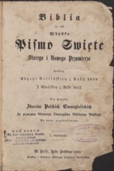 Biblia to iest wszystko Pismo Święte Starego i Nowego Przymierza podług edycji Berlińskiej z roku 1810 i Gdańskiej z roku 1632 dla pożytku zborów polskich ewangelickich / za przyczyną Głównego Towarzystwa Biblijnego Pruskiego na nowo przedruk