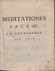 Meditationes pro toto anno in tres partes distribvtae : Sensum litteralem & moralem Euangeliorum [...] Ad usum privatum & publicum Concionnatorum, qvarvm Prima est in Dominicas & Ferias majores. Secunda in Festa Sanctorum [...]. Tertia in Vitam Christi reliquam & Passionem [...] / avctore R.P. Ioanne Baptista Engelgrave [...] Societatis Iesu Theologo