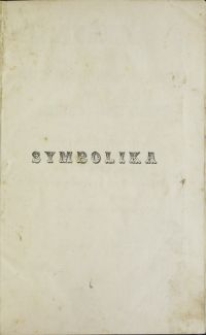 Symbolika czyli wykład dogmatycznych niezgodności pomiędzy katolikami i protestantami podług ich wyznań wiary / ułożony przez J. A. Moehlera \; z 7 wyd. niem. przetł. na j. pol. przez M. Nowodworskiego