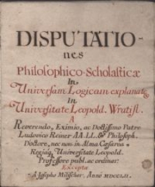 Disputationes Philosophico-Scholasticæ In Universam Logicam explanatæ In Universitate Leopold. Wratisl. A ... Ludovico Reiner ... : Exceptæ A Josepho Milischer