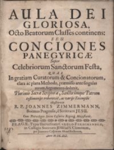 Aula Dei Gloriosa, Octo Beatorum Classes continens : Seu Conciones Panegyricæ Super Celebriorum Sanctorum Festa, Quas In gratiam Curatorum & Concionatorumum, clara ac plana Methodo ... deduxit ... ac varijs Exemplis illustravit