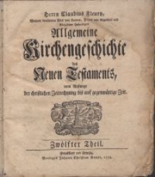 Herrn Claudius Fleury ... Allgemeine Kirchengeschichte des Neuen Testaments, vom Anfange der christlichen Zeitrechnung bis auf gegenwärtige Zeit. T. 12