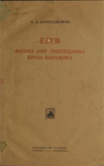 Rzym : mozaika jako chrześcijańska sztuka bazylikowa : studyum archeologiczne (IV w.-IX w.)