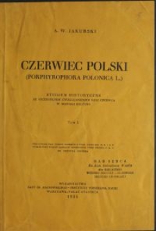 Czerwiec polski (Porphyrophora Polonica L.) : studjum historyczne ze szczególnym uwzględnieniem roli czerwca w historji kultury / A. W. Jakubski \; oprac. Henryk Gruber. T. 1