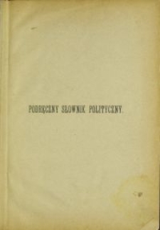 Podręczny słownik polityczny : do użytku posłów, urzędników państwowych, członków ciał samorządowych i wyborców