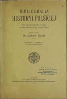 Bibliografia historyi polskiej : (lata 1901-1910 obejmujący) / zebr. i ułożył Ludwik Finkel \; współpr. H. Sawczyński, E. T. Modelski. Dodatek II - zesz. 1
