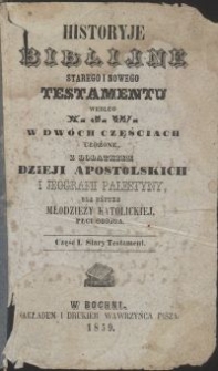 Historyje biblijne Starego i Nowego Testamentu w dwóch częściach ułożone z podaniem Dzieji Apostolskich i jeografii Palestyny dla użytku młodzieży katolickiej płci obojga. Cz. 1, Stary Testament. Cz. 2, Nowy Testament / według X. J. W