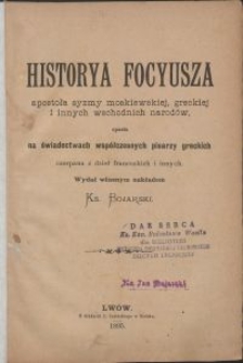 Historya Focyusza apostoła syzmy moskiewskiej, greckiej i innych wschodnich narodów, oparta na świadectwach współczesnych pisarzy greckich, czerpana z dzieł francuskich i innych : oparta na świadectwach współczesnych pisarzy greckich, czerpana z dzieł francuskich i innych / wydał własnym nakładem ks. Bojarski