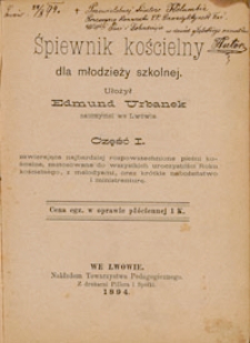 Śpiewnik kościelny dla młodzieży szkolnej. Cz. 1, zawierająca najbardziej rozpowszechnione pieśni kościelne ... z melodyami, oraz krótkie nabożeństwo i ministranturę