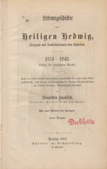 Lebensgeschichte der Heiligen Hedwig, Herzogin und Landespatronin von Schlesien : 1174-1243 Festtag den fünfzehnten October : nach den besten ältesten und neuesten Quellenschriften zum ersten Male ausführlich, nebst kurzen Lebensumrissen der übrigen Glaubenshelden der Diöcese Breslau, chronologisch bearbeitet