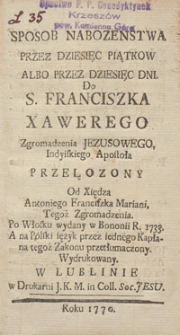 Sposob Nabozenstwa Przez Dziesięc Piątkow Albo Przez Dziesięć Dni. Do S. Franciszka Xawerego Zgromadzenia Jezusowego, Indyiskiego Apostoł Przełozony / Od Xiędza Antoniego Franciszka Mariani, Tegoż Zgromadzenia. Po Włosku wydany w Bononii R. 1733 A na Polski ięzyk przez iednego Kapłana tegoż Zakonu przetłumaczony