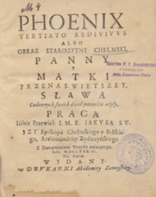 Phoenix tertiato rediuiuus albo Obraz starożytny chełmski Panny y Matki przenaswietszey slawa