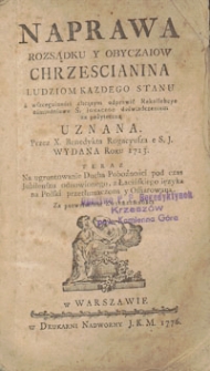 Naprawa Rozsądku Y Obyczaiow Chrzescianina : Ludziom Kazdego Stanu a w szcegulności chcącym odprawić Rekollekcye ośmiodniowe S. Ignacego doświadczeniem za pożyteczną Uznana / Przez X. Benedykta Rogacyusza e S.J. Wydana Roku 1713, Teraz Na ugruntowanie Ducha Pobożności pod czas Jubileuszu odnowionego, z Łacińskiego ięzyka na Polski przetłumaczona y Offiarowana. Cz. [1]-2