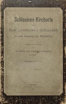 Schlesiens Kirchorte und ihre kirchlichen Stiftungen bis zum Ausgange des Mittelalters