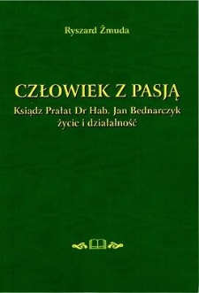 Człowiek z pasją : ksiądz prałat dr hab. Jan Bednarczyk : życie i twórczość