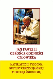 Jan Paweł II - obrońca godności człowieka : materiały z III Tygodnia Kultury Chrześcijańskiej w diecezji świdnickiej