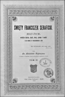 Święty Franciszek Seraficki : jego życie, wielkie dzieła, duch, dary, pisma i nauki i ich odbicie w naśladowcach jego. T. 3