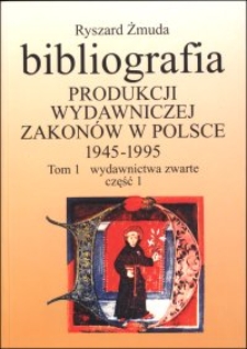 Bibliografia produkcji wydawniczej zakonów w Polsce : 1945-1995. T. 1, Wydawnictwa zwarte. Cz. 1