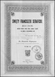 Święty Franciszek Seraficki : jego życie, wielkie dzieła, duch, dary, pisma i nauki i ich odbicie w naśladowcach jego. T. 4