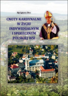 Cnoty kardynalne w życiu indywidualnym i społecznym polskiej wsi : teksty nauk rekolekcyjnych wygłoszone 19-21 grudnia 2008 roku podczas rekolekcji adwentowych dla rolników i mieszkańców wsi w sanktuarium maryjnym Matki Bożej Strażniczki Wiary w Bardzie (diecezja świdnicka)